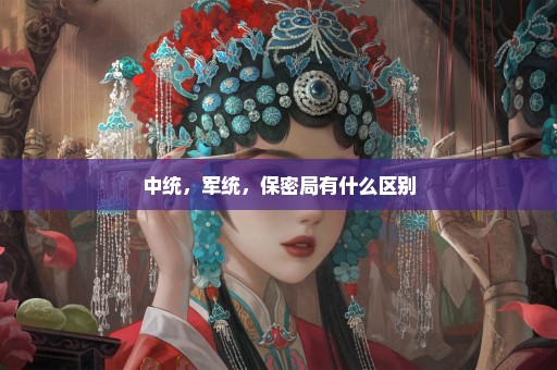 中统，军统，保密局有什么区别