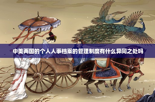 中美两国的个人人事档案的管理制度有什么异同之处吗
