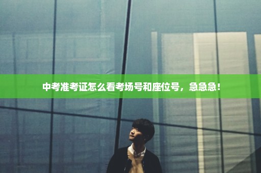 中考准考证怎么看考场号和座位号，急急急！