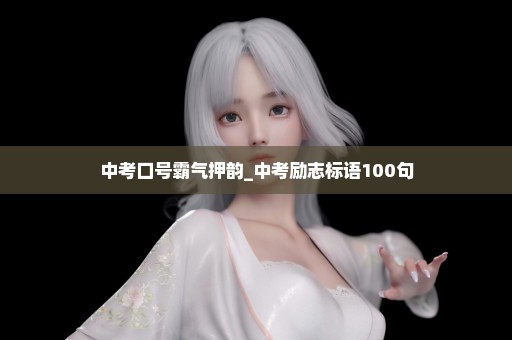 中考口号霸气押韵_中考励志标语100句