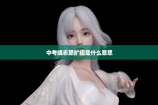 中考填志愿扩招是什么意思