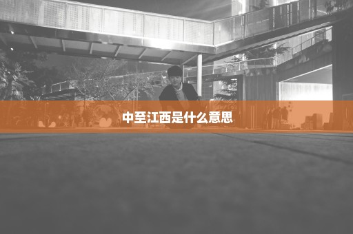 中至江西是什么意思
