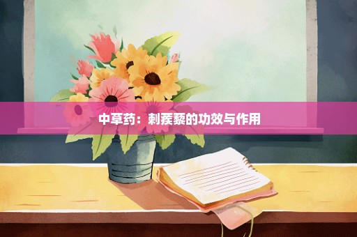 中草药：刺蒺藜的功效与作用