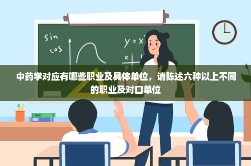 中药学对应有哪些职业及具体单位，请陈述六种以上不同的职业及对口单位
