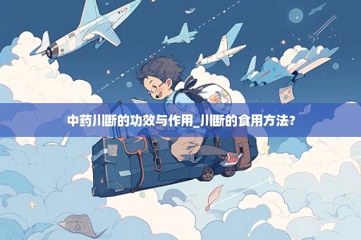 中药川断的功效与作用_川断的食用方法？