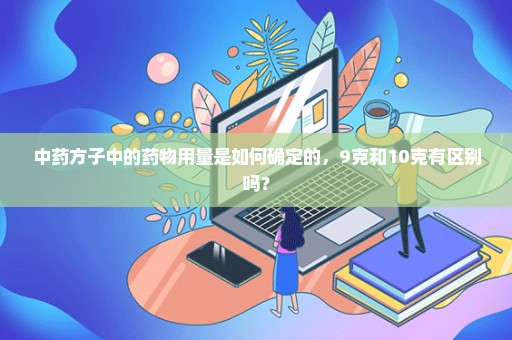 中药方子中的药物用量是如何确定的，9克和10克有区别吗？