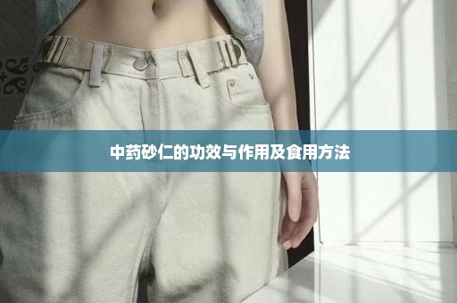 中药砂仁的功效与作用及食用方法