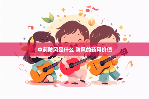中药防风是什么 防风的药用价值
