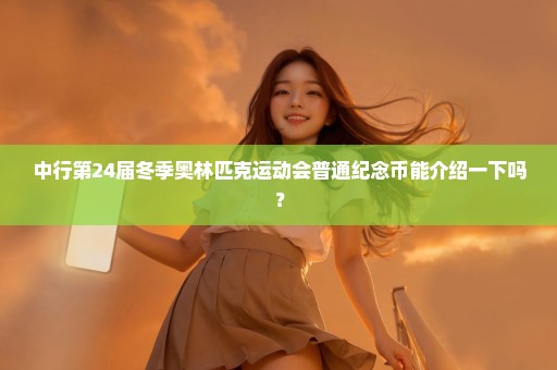 中行第24届冬季奥林匹克运动会普通纪念币能介绍一下吗？