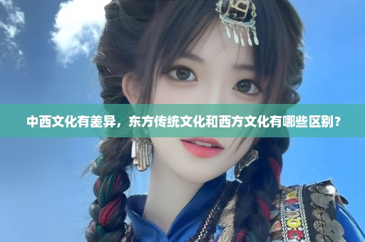 中西文化有差异，东方传统文化和西方文化有哪些区别？