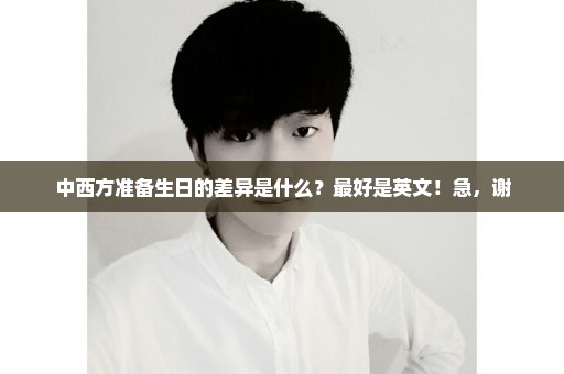 中西方准备生日的差异是什么？最好是英文！急，谢