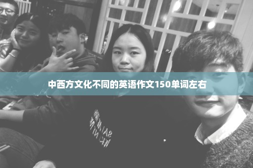中西方文化不同的英语作文150单词左右