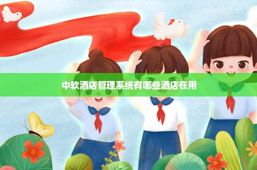 中软酒店管理系统有哪些酒店在用