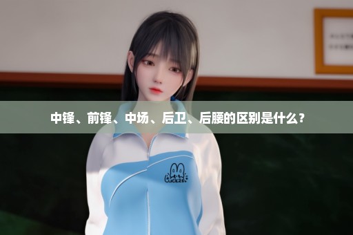 中锋、前锋、中场、后卫、后腰的区别是什么？