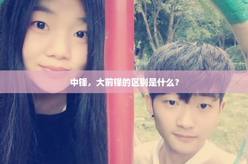 中锋，大前锋的区别是什么？