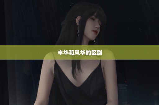 丰华和风华的区别