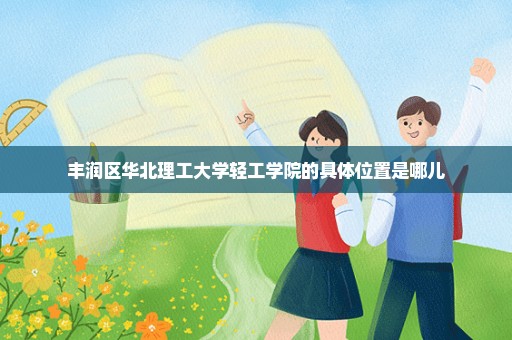 丰润区华北理工大学轻工学院的具体位置是哪儿