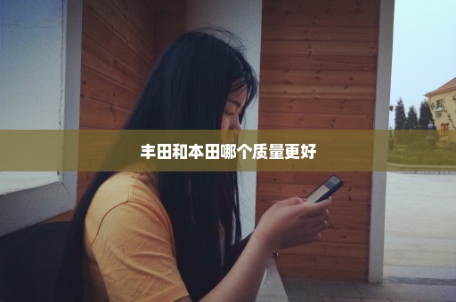 丰田和本田哪个质量更好