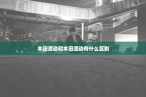 丰田混动和本田混动有什么区别