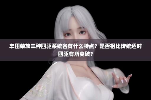 丰田荣放三种四驱系统各有什么特点？是否相比传统适时四驱有所突破？