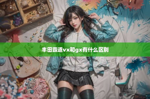 丰田霸道vx和gx有什么区别
