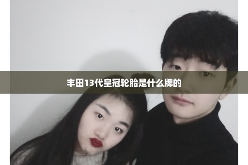 丰田13代皇冠轮胎是什么牌的