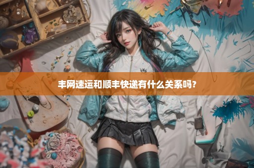 丰网速运和顺丰快递有什么关系吗？