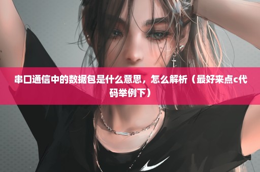 串口通信中的数据包是什么意思，怎么解析（最好来点c代码举例下）