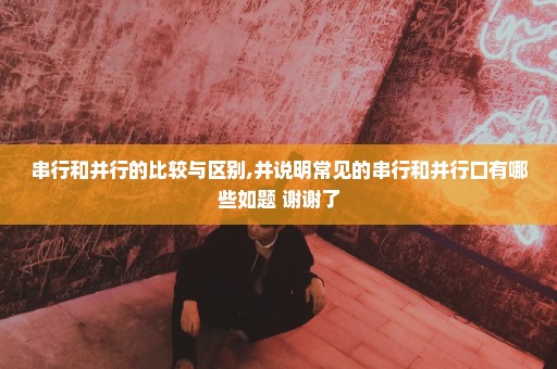 串行和并行的比较与区别,并说明常见的串行和并行口有哪些如题 谢谢了