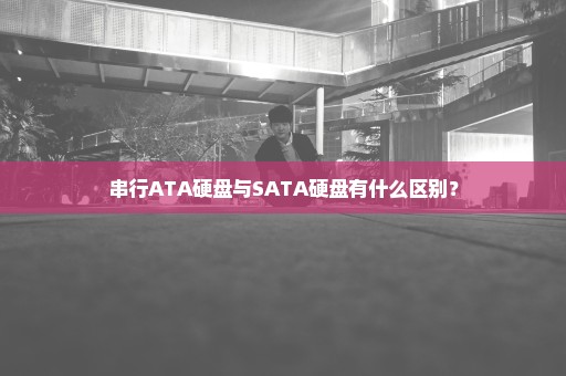 串行ATA硬盘与SATA硬盘有什么区别？