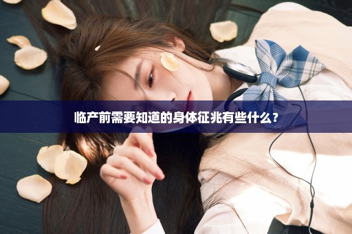 临产前需要知道的身体征兆有些什么？
