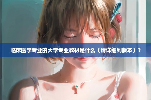 临床医学专业的大学专业教材是什么（请详细到版本）？
