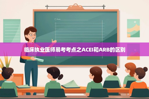 临床执业医师易考考点之ACEI和ARB的区别