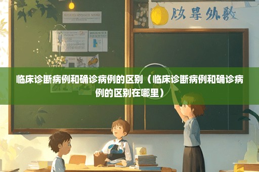 临床诊断病例和确诊病例的区别（临床诊断病例和确诊病例的区别在哪里）