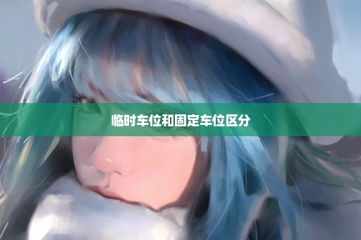 临时车位和固定车位区分