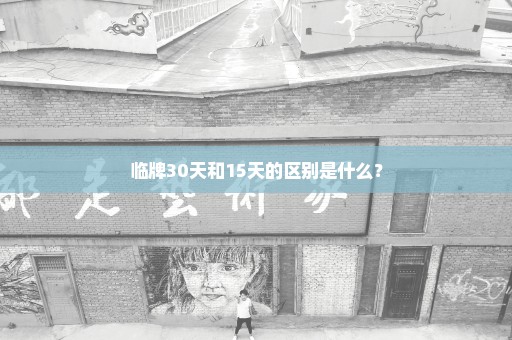 临牌30天和15天的区别是什么？