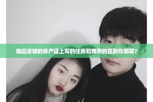 临街店铺的房产证上写的住房和商用的区别在哪呢？