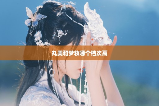 丸美和梦妆哪个档次高