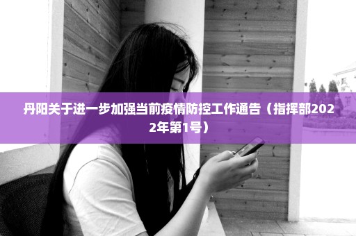 丹阳关于进一步加强当前疫情防控工作通告（指挥部2022年第1号）