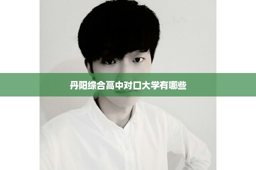 丹阳综合高中对口大学有哪些