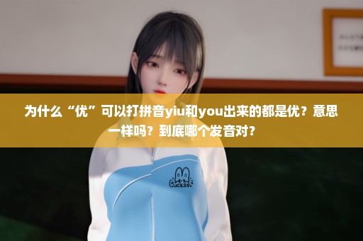 为什么“优”可以打拼音yiu和you出来的都是优？意思一样吗？到底哪个发音对？