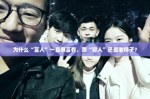 为什么“富人”一直很富有，而“穷人”还是老样子？