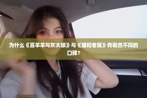 为什么《喜羊羊与灰太狼》与《猫和老鼠》有截然不同的口碑？