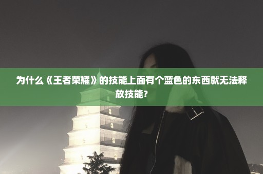 为什么《王者荣耀》的技能上面有个蓝色的东西就无法释放技能？
