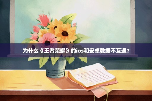 为什么《王者荣耀》的ios和安卓数据不互通？