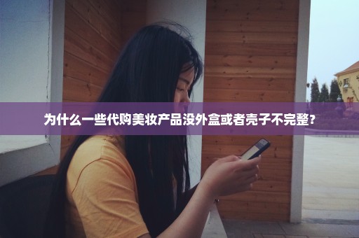 为什么一些代购美妆产品没外盒或者壳子不完整？