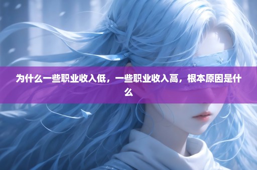 为什么一些职业收入低，一些职业收入高，根本原因是什么