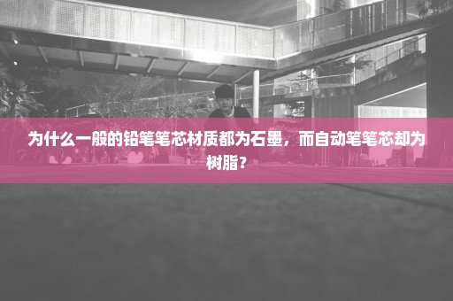 为什么一般的铅笔笔芯材质都为石墨，而自动笔笔芯却为树脂？