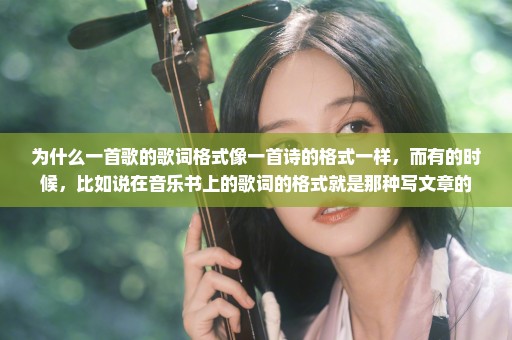 为什么一首歌的歌词格式像一首诗的格式一样，而有的时候，比如说在音乐书上的歌词的格式就是那种写文章的