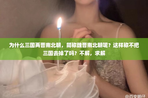 为什么三国两晋南北朝，简称魏晋南北朝呢？这样称不把三国去掉了吗？不解，求解